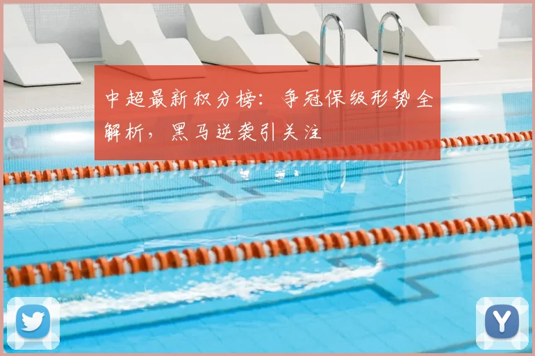 中超最新积分榜：争冠保级形势全解析，黑马逆袭引关注