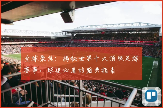 全球聚焦:揭秘世界十大顶级足球赛事,球迷必看的盛典指南