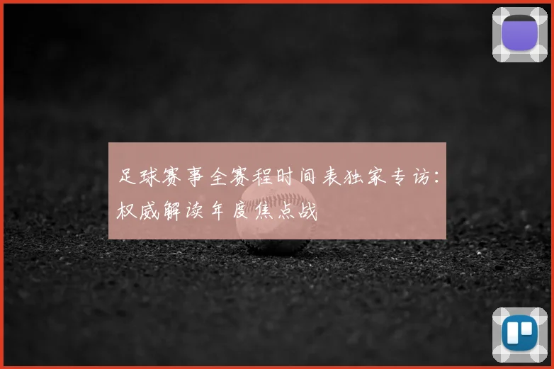 足球赛事全赛程时间表独家专访：权威解读年度焦点战