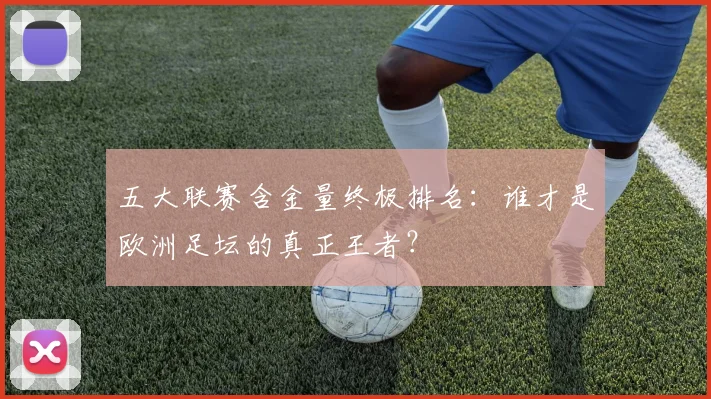 五大联赛含金量终极排名:谁才是欧洲足坛的真正王者?