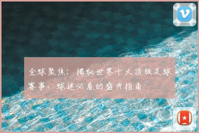 全球聚焦：揭秘世界十大顶级足球赛事，球迷必看的盛典指南