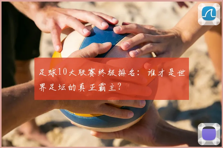 足球10大联赛终极排名：谁才是世界足坛的真正霸主？