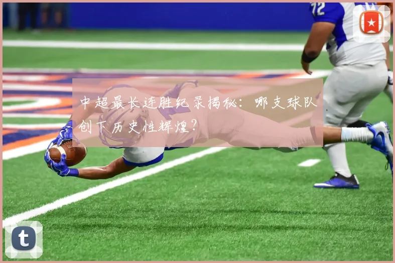 中超最长连胜纪录揭秘:哪支球队创下历史性辉煌?