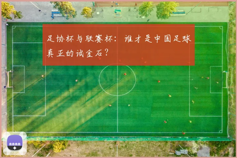 足协杯与联赛杯:谁才是中国足球真正的试金石?