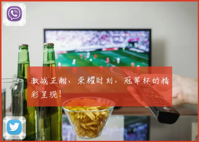 激战正酣,荣耀时刻,冠军杯的精彩呈现!