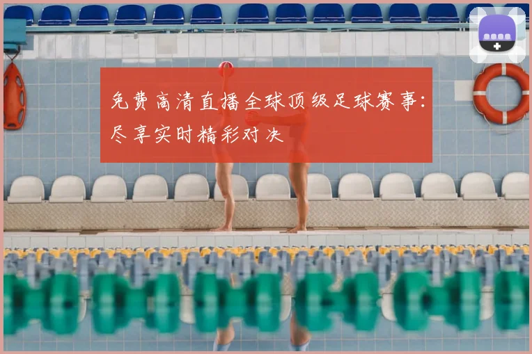 免费高清直播全球顶级足球赛事:尽享实时精彩对决