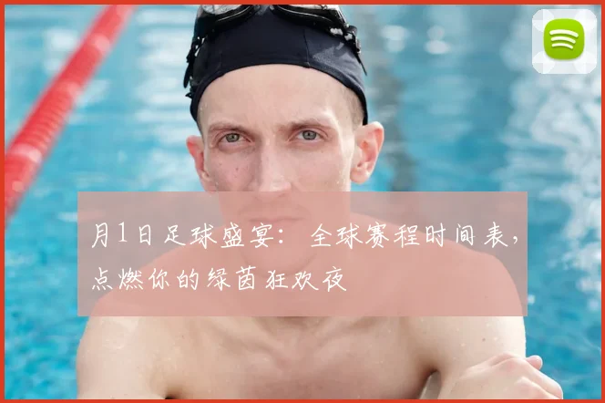 月1日足球盛宴：全球赛程时间表，点燃你的绿茵狂欢夜