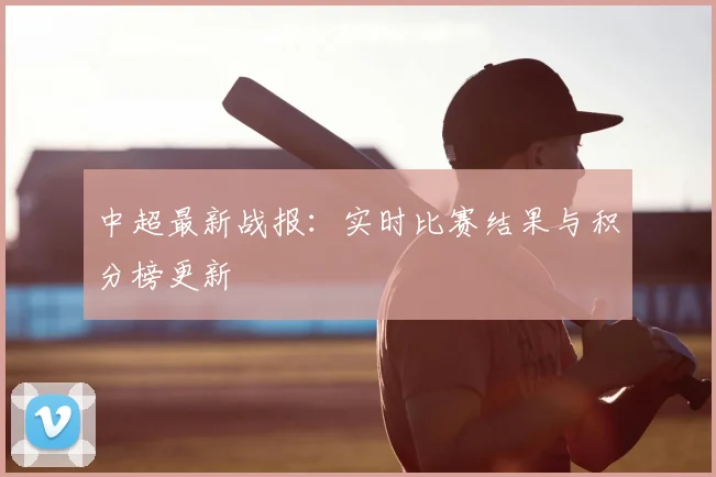 中超最新战报:实时比赛结果与积分榜更新