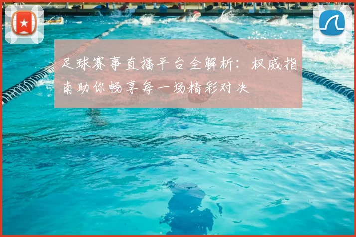 足球赛事直播平台全解析:权威指南助你畅享每一场精彩对决